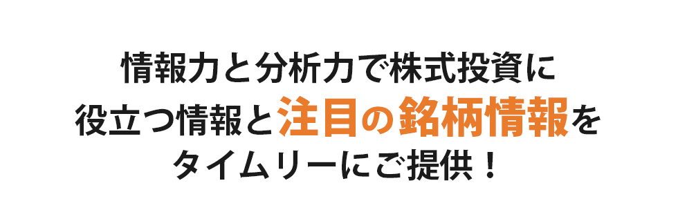 情報力と分析力で株式投資に役立つ情報と注目の銘柄情報をタイムリーにご提供